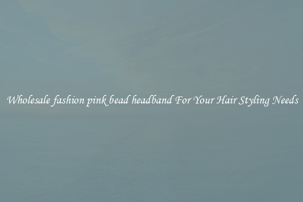 Wholesale fashion pink bead headband For Your Hair Styling Needs