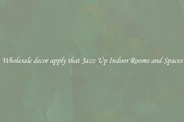 Wholesale decor apply that Jazz Up Indoor Rooms and Spaces