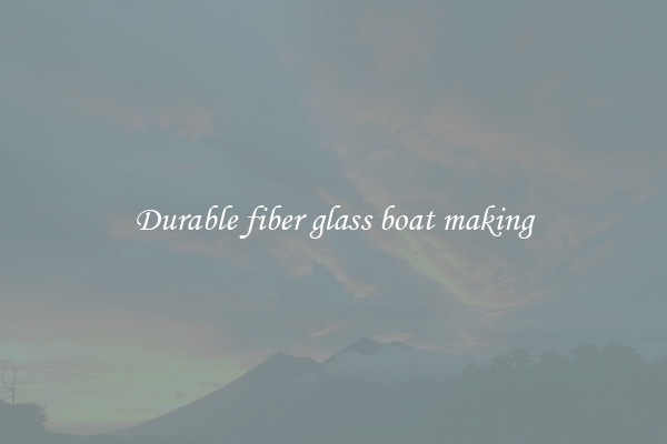 Durable fiber glass boat making