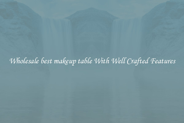 Wholesale best makeup table With Well Crafted Features