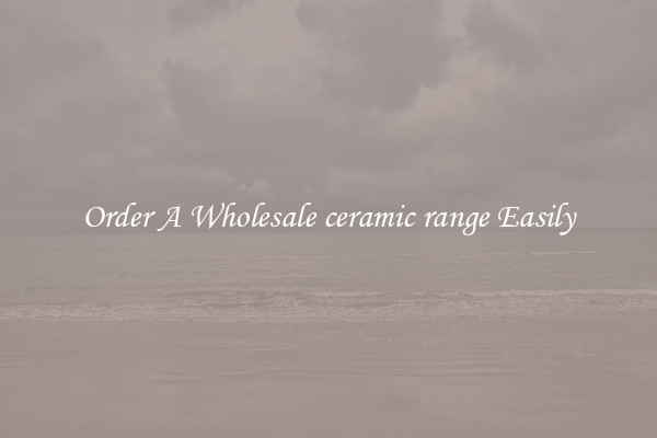 Order A Wholesale ceramic range Easily