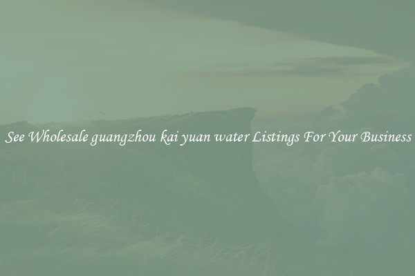 See Wholesale guangzhou kai yuan water Listings For Your Business