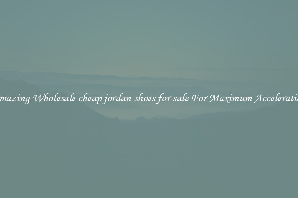 Amazing Wholesale cheap jordan shoes for sale For Maximum Acceleration