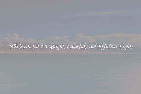 Wholesale led 130 Bright, Colorful, and Efficient Lights