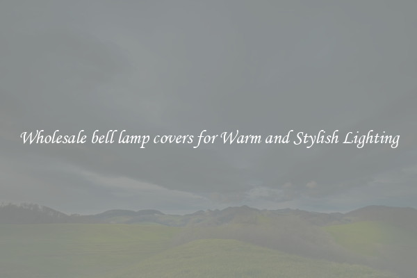 Wholesale bell lamp covers for Warm and Stylish Lighting