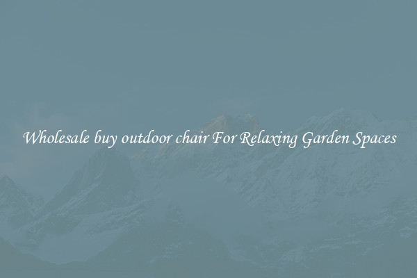 Wholesale buy outdoor chair For Relaxing Garden Spaces