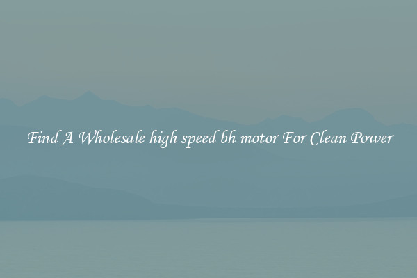 Find A Wholesale high speed bh motor For Clean Power