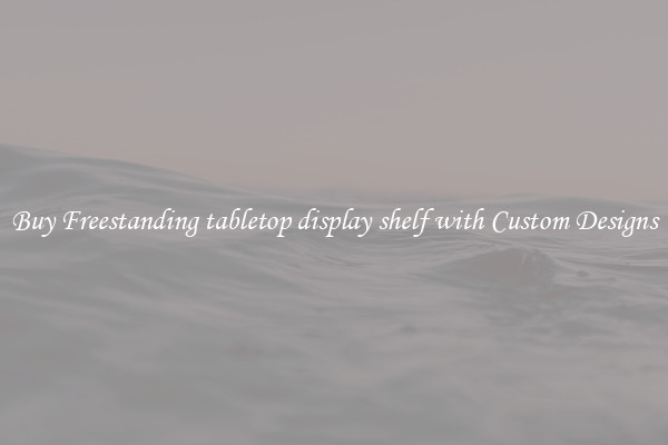 Buy Freestanding tabletop display shelf with Custom Designs