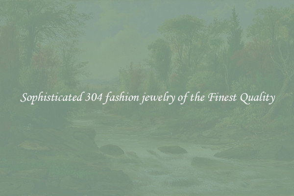 Sophisticated 304 fashion jewelry of the Finest Quality
