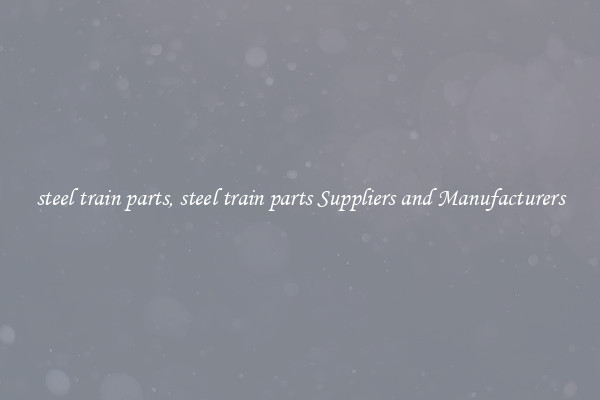 steel train parts, steel train parts Suppliers and Manufacturers