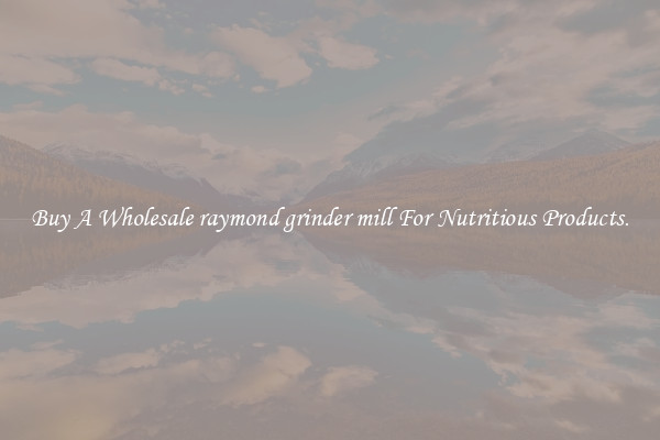 Buy A Wholesale raymond grinder mill For Nutritious Products.