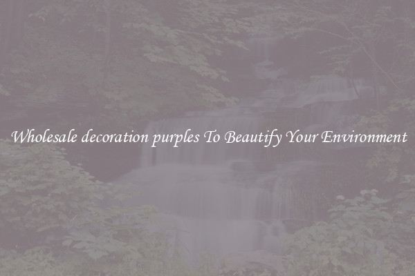 Wholesale decoration purples To Beautify Your Environment
