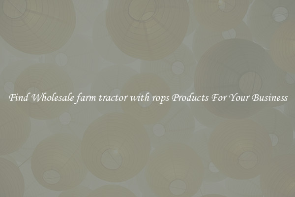 Find Wholesale farm tractor with rops Products For Your Business
