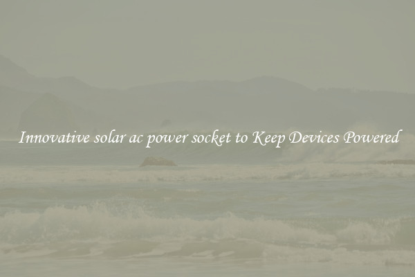 Innovative solar ac power socket to Keep Devices Powered