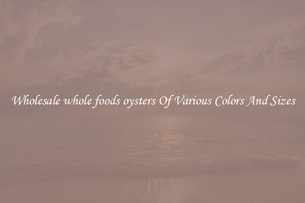 Wholesale whole foods oysters Of Various Colors And Sizes