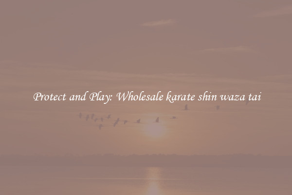 Protect and Play: Wholesale karate shin waza tai
