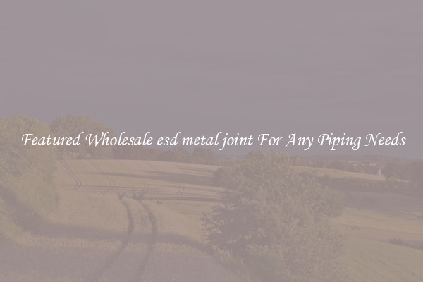 Featured Wholesale esd metal joint For Any Piping Needs