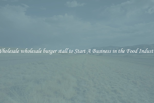 Wholesale wholesale burger stall to Start A Business in the Food Industry