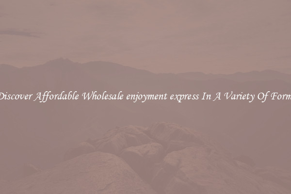 Discover Affordable Wholesale enjoyment express In A Variety Of Forms