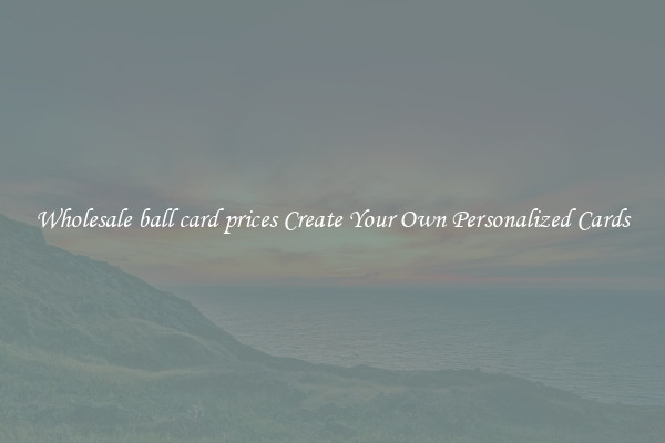 Wholesale ball card prices Create Your Own Personalized Cards