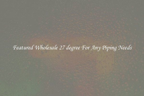 Featured Wholesale 27 degree For Any Piping Needs