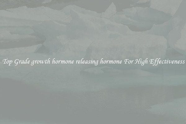 Top Grade growth hormone releasing hormone For High Effectiveness