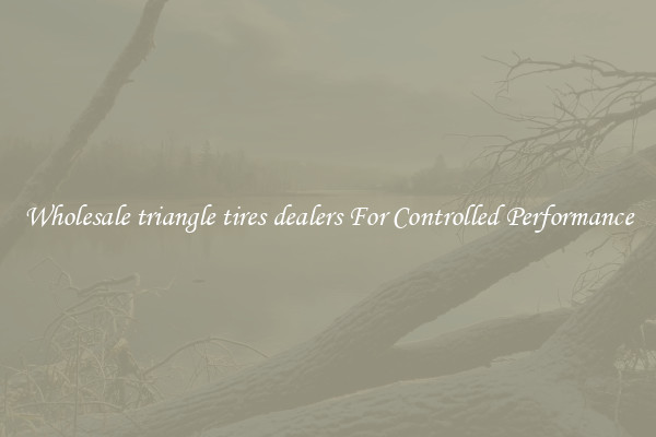 Wholesale triangle tires dealers For Controlled Performance