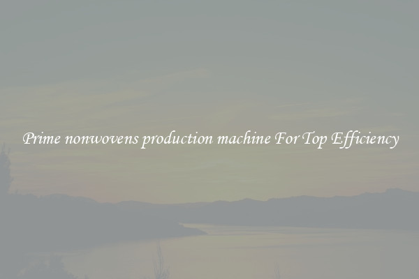 Prime nonwovens production machine For Top Efficiency