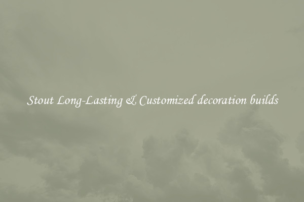 Stout Long-Lasting & Customized decoration builds