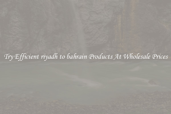 Try Efficient riyadh to bahrain Products At Wholesale Prices