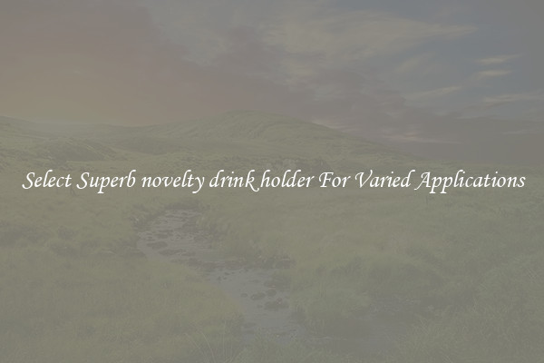 Select Superb novelty drink holder For Varied Applications