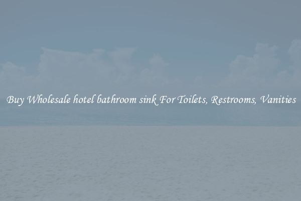 Buy Wholesale hotel bathroom sink For Toilets, Restrooms, Vanities