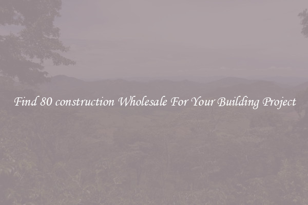 Find 80 construction Wholesale For Your Building Project