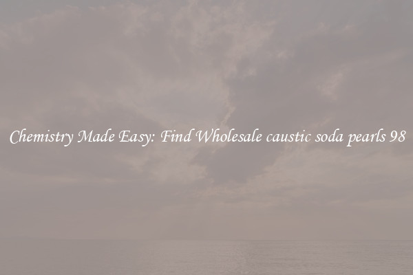 Chemistry Made Easy: Find Wholesale caustic soda pearls 98