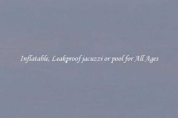 Inflatable, Leakproof jacuzzi or pool for All Ages