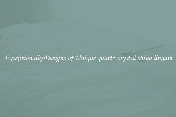 Exceptionally Designs of Unique quartz crystal shiva lingam