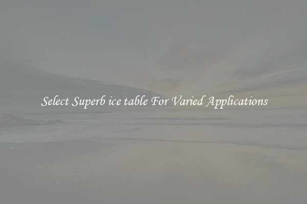 Select Superb ice table For Varied Applications