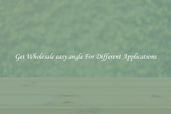 Get Wholesale easy angle For Different Applications