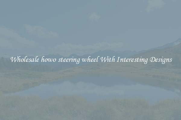 Wholesale howo steering wheel With Interesting Designs