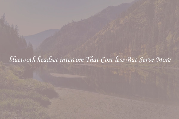 bluetooth headset intercom That Cost less But Serve More