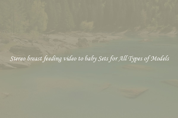 Stereo breast feeding video to baby Sets for All Types of Models