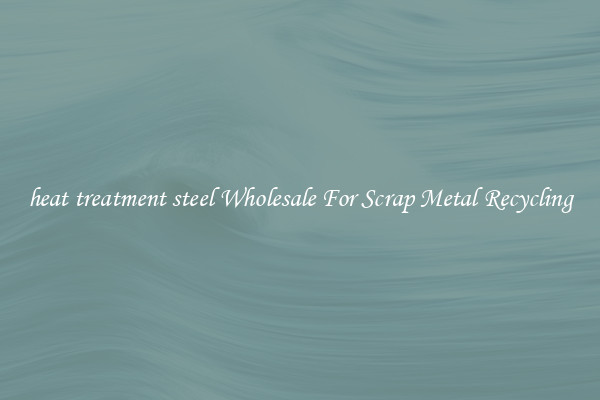heat treatment steel Wholesale For Scrap Metal Recycling
