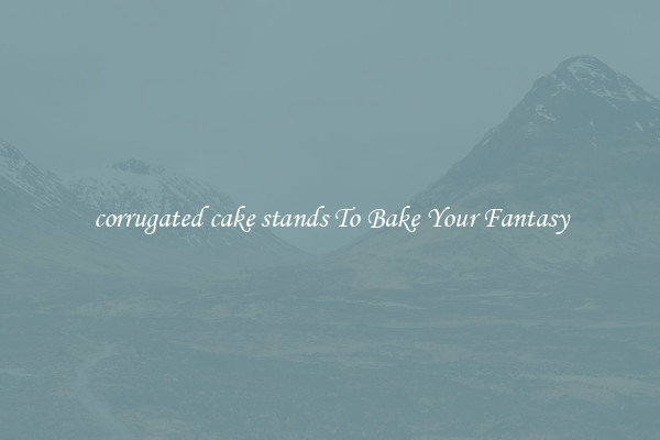 corrugated cake stands To Bake Your Fantasy
