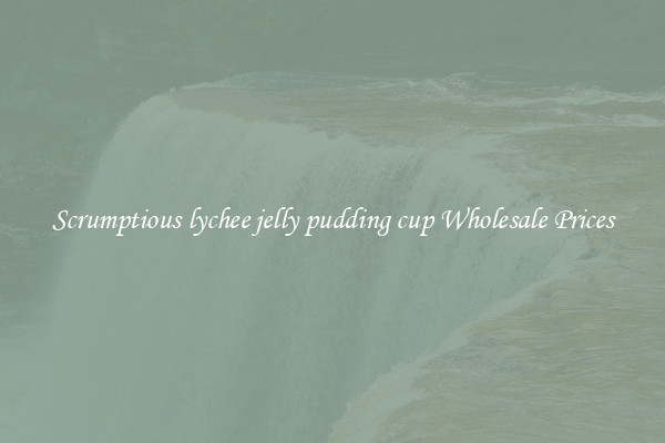 Scrumptious lychee jelly pudding cup Wholesale Prices