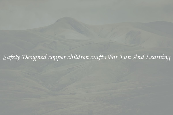 Safely Designed copper children crafts For Fun And Learning