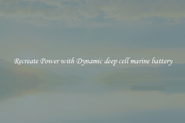 Recreate Power with Dynamic deep cell marine battery