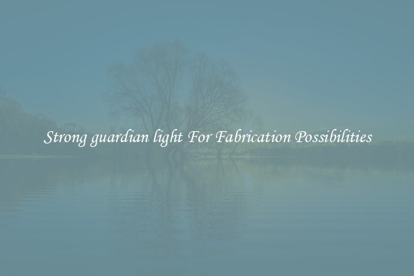 Strong guardian light For Fabrication Possibilities