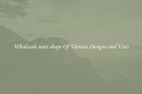 Wholesale nuts shape Of Various Designs and Uses