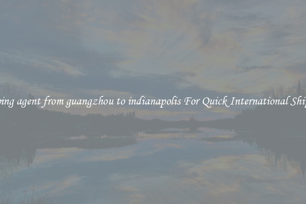 shipping agent from guangzhou to indianapolis For Quick International Shipping