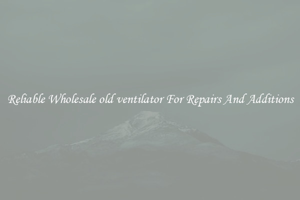Reliable Wholesale old ventilator For Repairs And Additions
